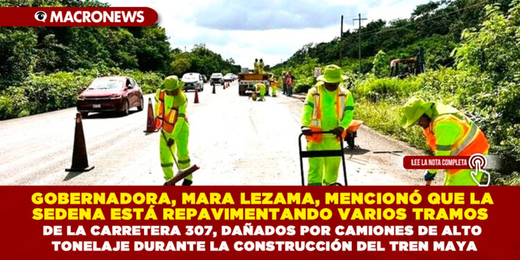 GOBERNADORA, MARA LEZAMA, MENCIONÓ QUE LA SEDENA ESTÁ REPAVIMENTANDO VARIOS TRAMOS DE LA CARRETERA 307, DAÑADOS POR CAMIONES DE ALTO TONELAJE DURANTE LA CONSTRUCCIÓN DEL TREN MAYA