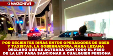 POR RECIENTES RIÑAS ENTRE OPERADORES DE UBER Y TAXISTAS, LA GOBERNADORA, MARA LEZAMA DECLARÓ QUE SE ACTUARÁ CON TODO EL PESO DE LA LEY PARA SANCIONAR A CUALQUIER PERSONA
