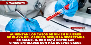 AUMENTAN LOS CASOS DE VIH EN MUJERES DE PLAYA DEL CARMEN. SEGÚN LA SECRETARÍA DE SALUD, QUINTANA ROO ESTÁ ENTRE LAS CINCO ENTIDADES CON MÁS NUEVOS CASOS