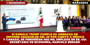 SI DONALD TRUMP CUMPLE SU AMENAZA DE IMPONER ARANCELES DEL 25 POR CIENTO A MÉXICO Y CANADÁ, SE PERDERÍAN 400 MIL EMPLEOS EN EE. UU: SECRETARIO DE ECONOMÍA, MARCELO EBRARD