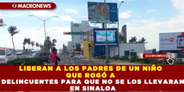 LIBERAN A LOS PADRES DE UN NIÑO QUE ROGÓ A DELINCUENTES PARA QUE NO SE LOS LLEVARAN EN SINALOA