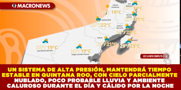 UN SISTEMA DE ALTA PRESIÓN, MANTENDRÁ TIEMPO ESTABLE EN QUINTANA ROO, CON CIELO PARCIALMENTE NUBLADO, POCO PROBABLE LLUVIA Y AMBIENTE CALUROSO DURANTE EL DÍA Y CÁLIDO POR LA NOCHE