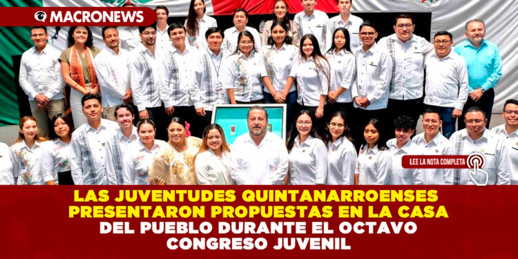 LAS JUVENTUDES QUINTANARROENSES PRESENTARON PROPUESTAS EN LA CASA DEL PUEBLO DURANTE EL OCTAVO CONGRESO JUVENIL