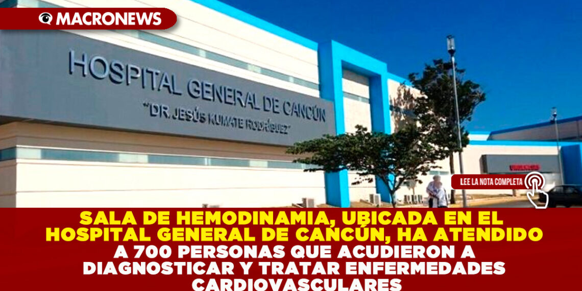SALA DE HEMODINAMIA, UBICADA EN EL HOSPITAL GENERAL DE CANCÚN, HA ATENDIDO A 700 PERSONAS QUE ACUDIERON A DIAGNOSTICAR Y TRATAR ENFERMEDADES CARDIOVASCULARES
