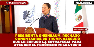 PRESIDENTA SHEINBAUM, RECHAZÓ COMENTARIOS DE TRUMP, ASEGURÓ QUE LE EXPUSO LA ESTRATEGIA PARA ATENDER EL FENÓMENO MIGRATORIO