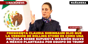 PRESIDENTA CLAUDIA SHEINBAUM DIJO QUE LA VERSIÓN DE ROLLING STONE ES COMO UNA PELÍCULA SOBRE SUPUESTA INVASIÓN SUAVE A MÉXICO PLANTEADA POR EQUIPO DE TRUMP