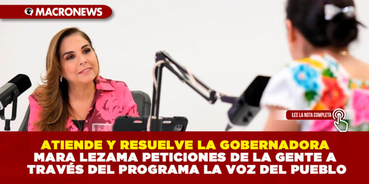 ATIENDE Y RESUELVE LA GOBERNADORA MARA LEZAMA PETICIONES DE LA GENTE A TRAVÉS DEL PROGRAMA LA VOZ DEL PUEBLO
