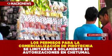 LOS PERMISOS PARA LA COMERCIALIZACIÓN DE PIROTECNIA SE LIMITARÁN A SOLAMENTE 80 AUTORIZACIONES EN CHETUMAL