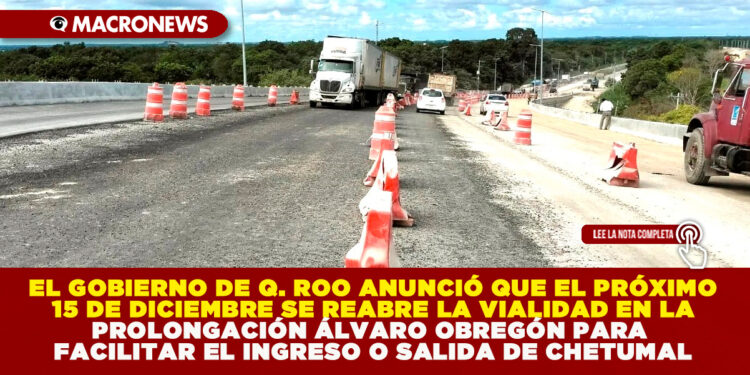 EL GOBIERNO DE QUINTANA ROO ANUNCIÓ QUE EL PRÓXIMO 15 DE DICIEMBRE SE REABRE LA VIALIDAD EN LA PROLONGACIÓN ÁLVARO OBREGÓN PARA FACILITAR EL INGRESO O SALIDA DE CHETUMAL