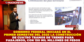 GOBIERNO FEDERAL INICIARÁ EN EL PRIMER SEMESTRE DEL 2025 LA CONSTRUCCIÓN DE CUATRO TRAMOS DE TRENES PARA PASAJEROS, CON 150 MIL MILLONES DE PESOS
