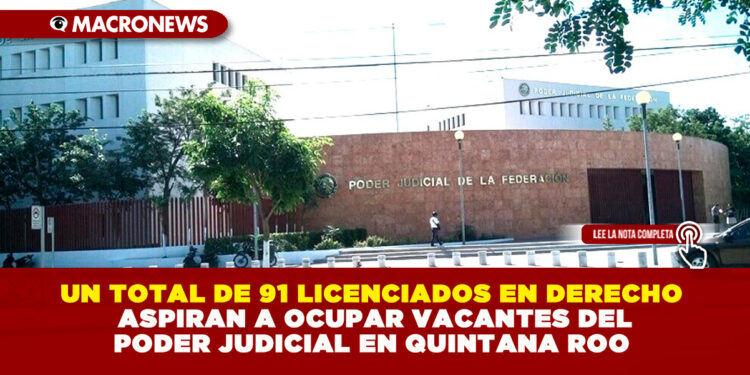 UN TOTAL DE 91 LICENCIADOS EN DERECHO ASPIRAN A OCUPAR VACANTES DEL PODER JUDICIAL EN QUINTANA ROO