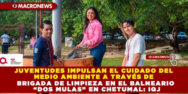 JUVENTUDES IMPULSAN EL CUIDADO DEL MEDIO AMBIENTE A TRAVÉS DE BRIGADA DE LIMPIEZA EN EL BALNEARIO “DOS MULAS” EN CHETUMAL: IQJ