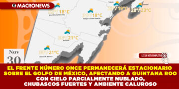 EL FRENTE NÚMERO ONCE PERMANECERÁ ESTACIONARIO SOBRE EL GOLFO DE MÉXICO, AFECTANDO A QUINTANA ROO CON CIELO PARCIALMENTE NUBLADO, CHUBASCOS FUERTES Y AMBIENTE CALUROSO