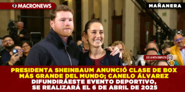 PRESIDENTA SHEINBAUM ANUNCIÓ CLASE DE BOX MÁS GRANDE DEL MUNDO; CANELO ÁLVAREZ DIFUNDIRÁ ESTE EVENTO DEPORTIVO, SE REALIZARÁ EL 6 DE ABRIL DE 2025