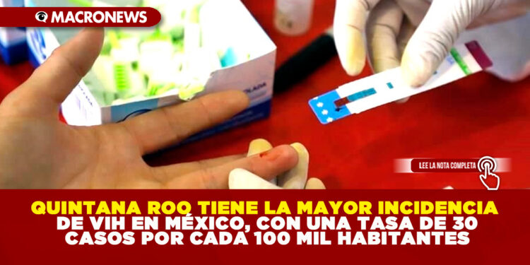 QUINTANA ROO TIENE LA MAYOR INCIDENCIA DE VIH EN MÉXICO, CON UNA TASA DE 30 CASOS POR CADA 100 MIL HABITANTES