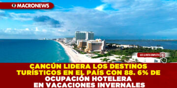 CANCÚN LIDERA LOS DESTINOS TURÍSTICOS EN EL PAÍS CON 88. 6% DE OCUPACIÓN HOTELERA EN VACACIONES INVERNALES