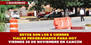 ESTOS SON LOS 6 CIERRES VIALES PROGRAMADOS PARA HOY VIERNES 29 DE NOVIEMBRE EN CANCÚN