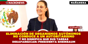 ELIMINACIÓN DE ORGANISMOS AUTÓNOMOS NO CONDUCE A UN AUTORITARISMO Y NO SIGNIFICA QUE SUS TAREAS DESAPAREZCAN: PRESIDENTA SHEINBAUM