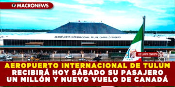 AEROPUERTO INTERNACIONAL DE TULUM RECIBIRÁ HOY SÁBADO SU PASAJERO UN MILLÓN Y NUEVO VUELO DE CANADÁ