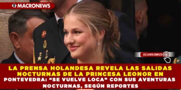 LA PRENSA HOLANDESA REVELA LAS SALIDAS NOCTURNAS DE LA PRINCESA LEONOR EN PONTEVEDRA: “SE VUELVE LOCA” CON SUS AVENTURAS NOCTURNAS, SEGÚN REPORTES