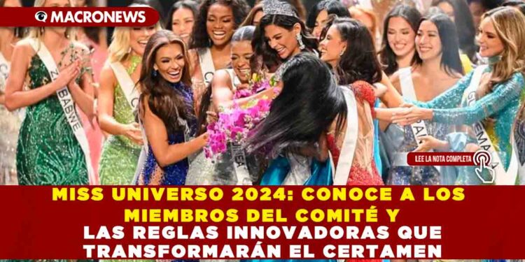 MISS UNIVERSO 2024: CONOCE A LOS MIEMBROS DEL COMITÉ Y LAS REGLAS INNOVADORAS QUE TRANSFORMARÁN EL CERTAMEN