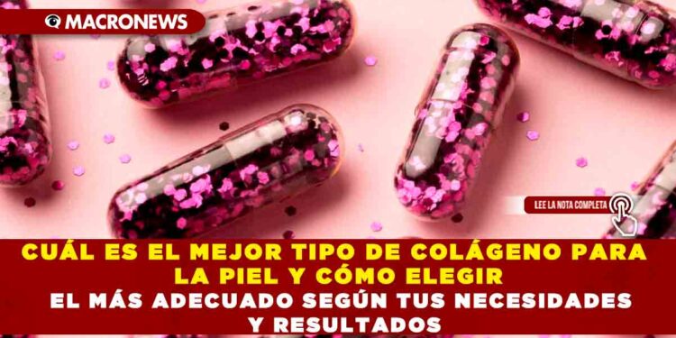 CUÁL ES EL MEJOR TIPO DE COLÁGENO PARA LA PIEL Y CÓMO ELEGIR EL MÁS ADECUADO SEGÚN TUS NECESIDADES Y RESULTADOS