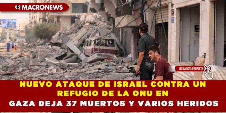 NUEVO ATAQUE DE ISRAEL CONTRA UN REFUGIO DE LA ONU EN GAZA DEJA 37 MUERTOS Y VARIOS HERIDOS