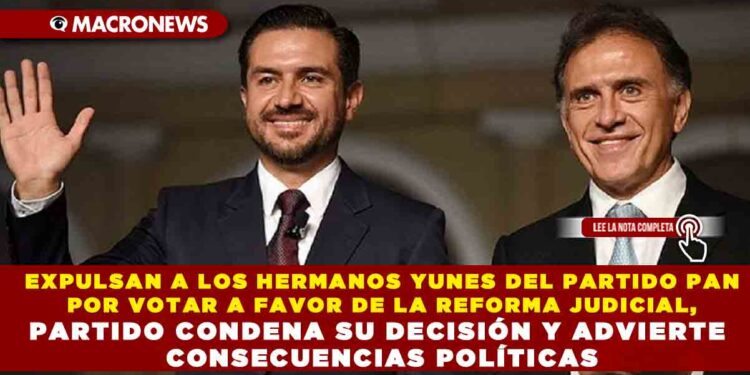 EXPULSAN A LOS HERMANOS YUNES DEL PARTIDO PAN POR VOTAR A FAVOR DE LA REFORMA JUDICIAL, PARTIDO CONDENA SU DECISIÓN Y ADVIERTE CONSECUENCIAS POLÍTICAS