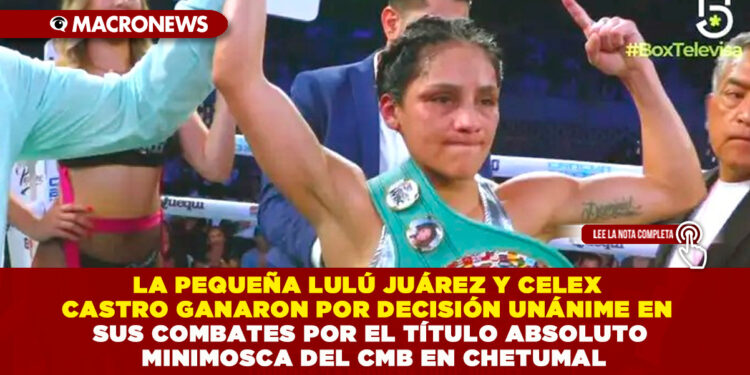 LA PEQUEÑA LULÚ JUÁREZ Y CELEX CASTRO GANARON POR DECISIÓN UNÁNIME EN SUS COMBATES POR EL TÍTULO ABSOLUTO MINIMOSCA DEL CMB EN CHETUMAL
