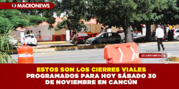 ESTOS SON LOS CIERRES VIALES PROGRAMADOS PARA HOY SÁBADO 30 DE NOVIEMBRE EN CANCÚN