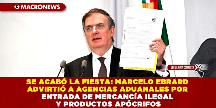 SE ACABÓ LA FIESTA: MARCELO EBRARD ADVIRTIÓ A AGENCIAS ADUANALES POR ENTRADA DE MERCANCÍA ILEGAL Y PRODUCTOS APÓCRIFOS