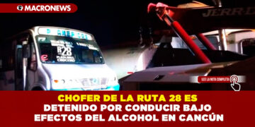 CHOFER DE LA RUTA 28 ES DETENIDO POR CONDUCIR BAJO LOS EFECTOS DEL ALCOHOL EN CANCÚN