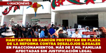 HABITANTES EN CANCÚN PROTESTAN EN PLAZA DE LA REFORMA CONTRA DESALOJOS ILEGALES EN FRACCIONAMIENTOS. MÁS DE 3 MIL FAMILIAS AFECTADAS SIN JUSTIFICACIÓN LEGAL