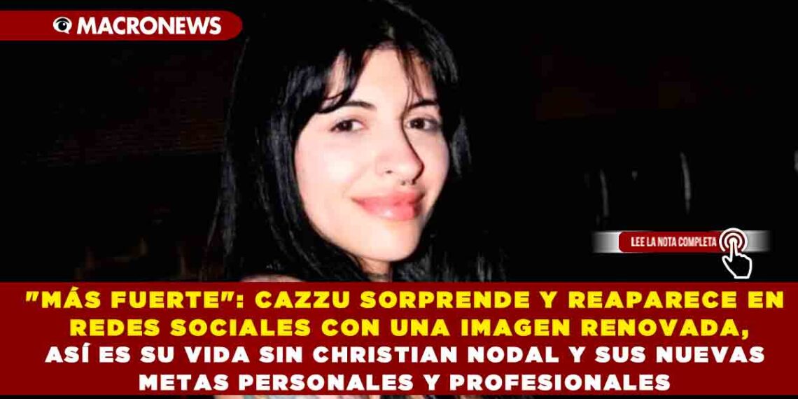 «MÁS FUERTE»: CAZZU SORPRENDE Y REAPARECE EN REDES SOCIALES CON UNA IMAGEN RENOVADA, ASÍ ES SU VIDA SIN CHRISTIAN NODAL Y SUS NUEVAS METAS PERSONALES Y PROFESIONALES