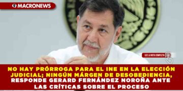 NO HAY PRÓRROGA PARA EL INE EN LA ELECCIÓN JUDICIAL; NINGÚN MÁRGEN DE DESOBEDIENCIA, RESPONDE GERARD FERNÁNDEZ NOROÑA ANTE LAS CRÍTICAS SOBRE EL PROCESO