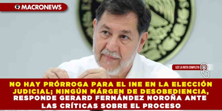 NO HAY PRÓRROGA PARA EL INE EN LA ELECCIÓN JUDICIAL; NINGÚN MÁRGEN DE DESOBEDIENCIA, RESPONDE GERARD FERNÁNDEZ NOROÑA ANTE LAS CRÍTICAS SOBRE EL PROCESO