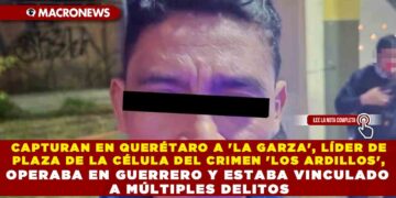 CAPTURAN EN QUERÉTARO A ‘LA GARZA’, LÍDER DE PLAZA DE LA CÉLULA DEL CRIMEN ‘LOS ARDILLOS’, OPERABA EN GUERRERO Y ESTABA VINCULADO A MÚLTIPLES DELITOS