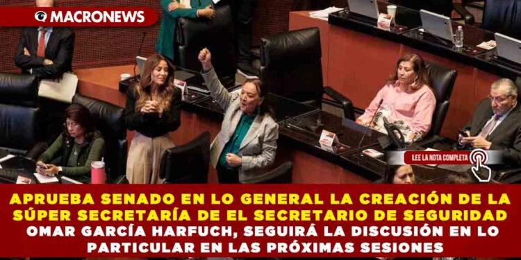 APRUEBA SENADO EN LO GENERAL LA CREACIÓN DE LA SÚPER SECRETARÍA DE EL SECRETARIO DE SEGURIDAD OMAR GARCÍA HARFUCH, SEGUIRÁ LA DISCUSIÓN EN LO PARTICULAR EN LAS PRÓXIMAS SESIONES
