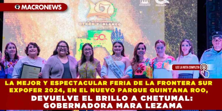 LA MEJOR Y ESPECTACULAR FERIA DE LA FRONTERA SUR EXPOFER 2024, EN EL NUEVO PARQUE QUINTANA ROO, DEVUELVE EL BRILLO A CHETUMAL: GOBERNADORA MARA LEZAMA