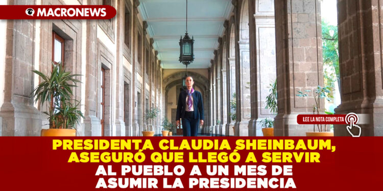 PRESIDENTA CLAUDIA SHEINBAUM, ASEGURÓ QUE LLEGÓ A SERVIR AL PUEBLO A UN MES DE ASUMIR EL CARGO