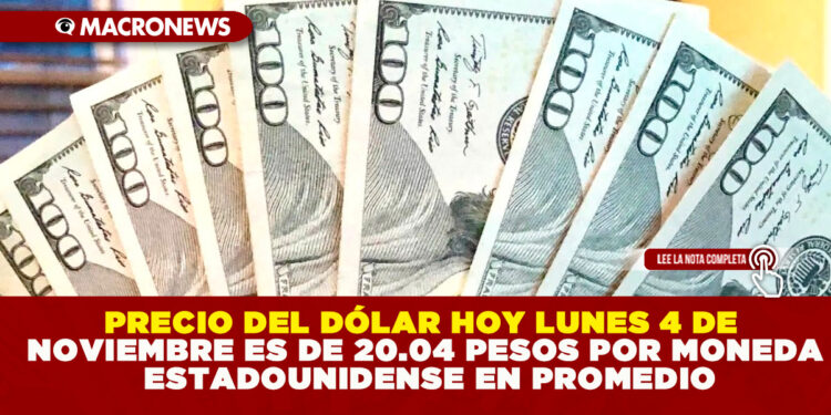 PRECIO DEL DÓLAR HOY LUNES 4 DE NOVIEMBRE ES DE 20.04 PESOS POR MONEDA ESTADOUNIDENSE EN PROMEDIO