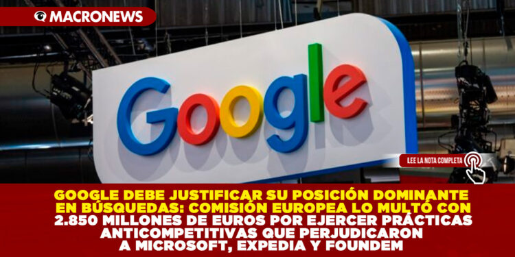 GOOGLE DEBE JUSTIFICAR SU POSICIÓN DOMINANTE EN BÚSQUEDAS: COMISIÓN EUROPEA LO MULTÓ CON 2.850 MILLONES DE EUROS POR EJERCER PRÁCTICAS ANTICOMPETITIVAS QUE PERJUDICARON A MICROSOFT, EXPEDIA Y FOUNDEM