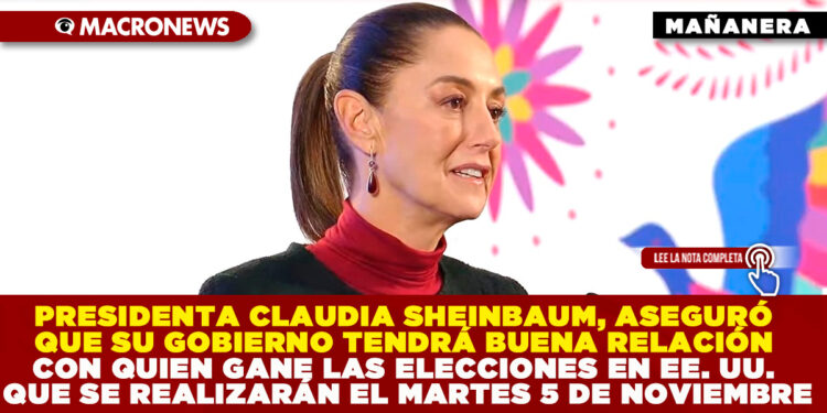PRESIDENTA CLAUDIA SHEINBAUM, ASEGURÓ QUE SU GOBIERNO TENDRÁ BUENA RELACIÓN CON QUIEN GANE LAS ELECCIONES EN EE. UU. QUE SE REALIZARÁN EL MARTES 5 DE NOVIEMBRE