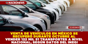 VENTA DE VEHÍCULOS EN MÉXICO SE RECUPERÓ DURANTE OCTUBRE AL VENDER 122 MIL 51 TRANSPORTES A NIVEL NACIONAL, SEGÚN DATOS DEL INEGI