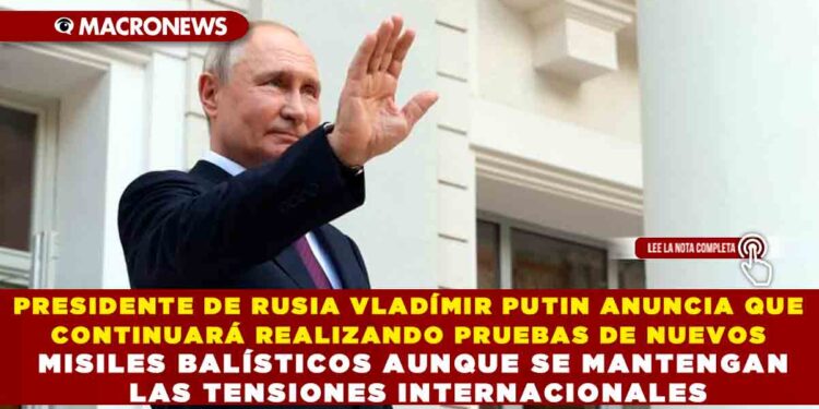 PRESIDENTE DE RUSIA VLADÍMIR PUTIN ANUNCIA QUE CONTINUARÁ REALIZANDO PRUEBAS DE NUEVOS MISILES BALÍSTICOS AUNQUE SE MANTENGAN LAS TENSIONES INTERNACIONALES