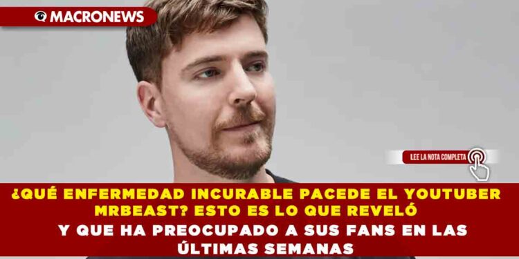 ¿QUÉ ENFERMEDAD INCURABLE PACEDE EL YOUTUBER MRBEAST? ESTO ES LO QUE REVELÓ Y QUE HA PREOCUPADO A SUS FANS EN LAS ÚLTIMAS SEMANAS