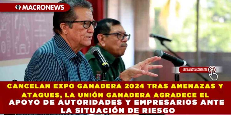 CANCELAN EXPO GANADERA 2024 TRAS AMENAZAS Y ATAQUES, LA UNIÓN GANADERA AGRADECE EL APOYO DE AUTORIDADES Y EMPRESARIOS ANTE LA SITUACIÓN DE RIESGO