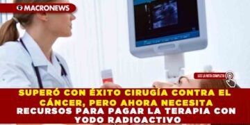SUPERÓ CON ÉXITO CIRUGÍA CONTRA EL CÁNCER, PERO AHORA NECESITA RECURSOS PARA PAGAR LA TERAPIA CON YODO RADIOACTIVO