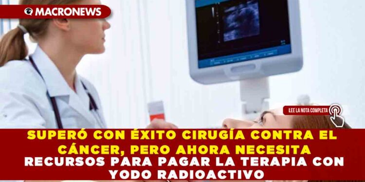 SUPERÓ CON ÉXITO CIRUGÍA CONTRA EL CÁNCER, PERO AHORA NECESITA RECURSOS PARA PAGAR LA TERAPIA CON YODO RADIOACTIVO