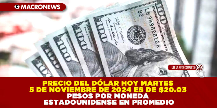 PRECIO DEL DÓLAR HOY MARTES 5 DE NOVIEMBRE DE 2024 ES DE $20.03 PESOS POR MONEDA ESTADOUNIDENSE EN PROMEDIO